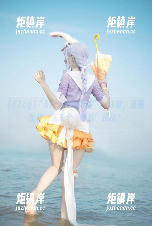 51cg “51cgw苹果版”:你敢,还是我敢,先来个“吃瓜”挑战?