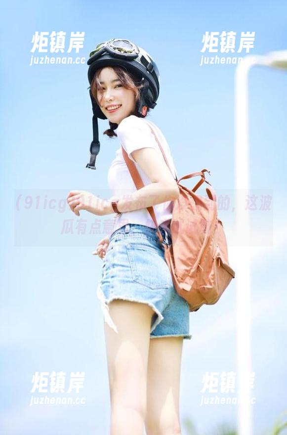 91icg发布了你没想到的，这波瓜有点意思，快来试试味！