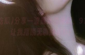 分享一波最近的爆料,91吃瓜让我摆脱无聊的云云!
