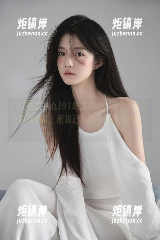 91吃瓜中心 91吃瓜中心,今天分享了个特别的瓜,听说已经让不少网友热议了!