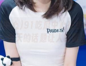 91吃瓜中心在线实时爆料，今天的话题让人眯眼。