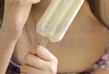 用998su导航，吃瓜过程中追梦也是一种乐趣