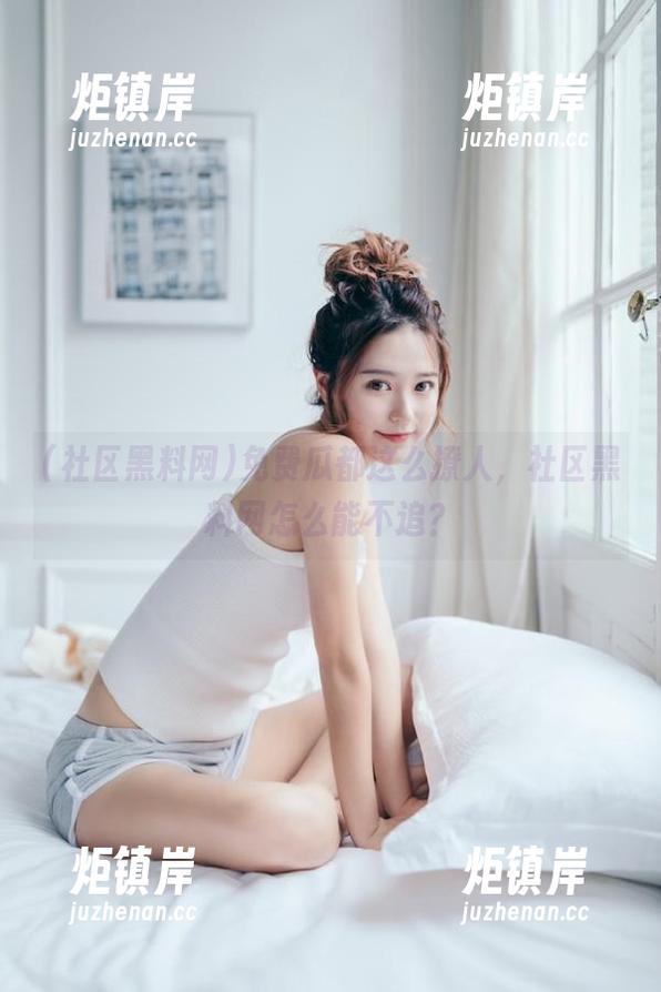 免费瓜都这么撩人，社区黑料网怎么能不追？